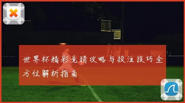 世界杯精彩竞猜攻略与投注技巧全方位解析指南