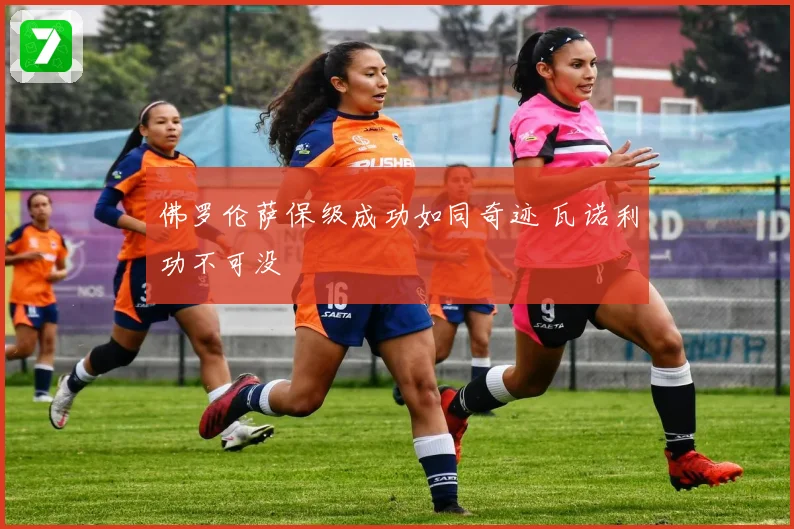 佛罗伦萨保级成功如同奇迹 瓦诺利功不可没