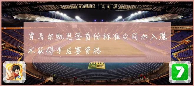 贾马尔凯恩签首份标准合同加入魔术获得季后赛资格