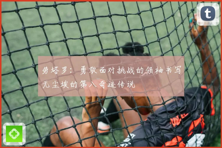劳塔罗：勇敢面对挑战的领袖书写无尘埃的第八奇迹传说