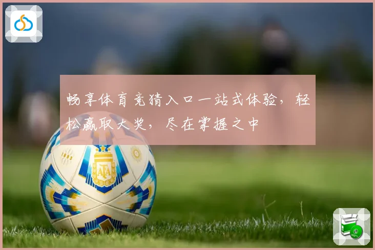 畅享体育竞猜入口一站式体验，轻松赢取大奖，尽在掌握之中