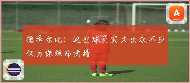 德泽尔比：这些球员实力出众不应仅为保级而拼搏