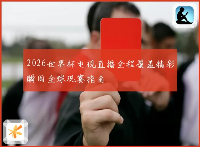 2026世界杯电视直播全程覆盖精彩瞬间全球观赛指南