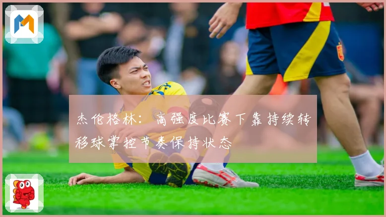 杰伦格林：高强度比赛下靠持续转移球掌控节奏保持状态